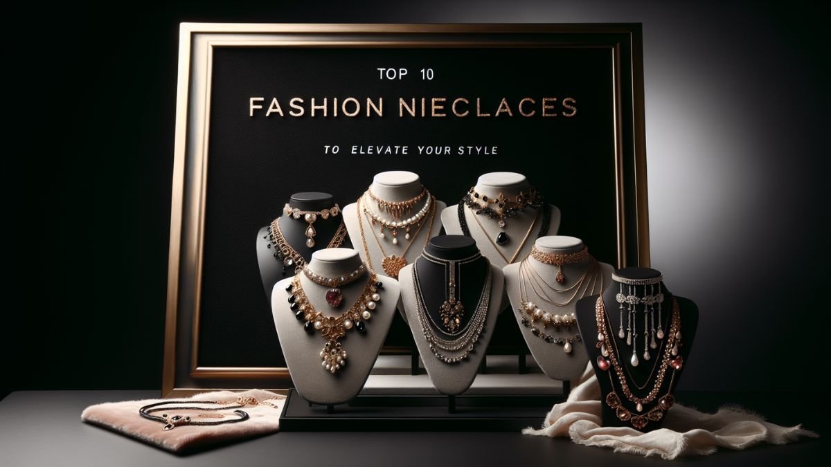 Top 10 Fashion Necklace to Elevate Your Style